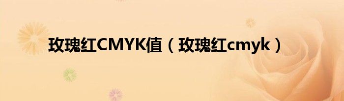 玫瑰红CMYK值（玫瑰红cmyk）