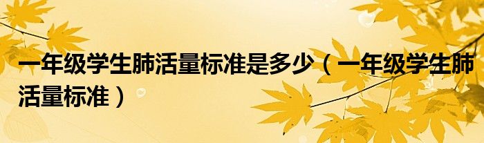 一年级学生肺活量标准是多少（一年级学生肺活量标准）