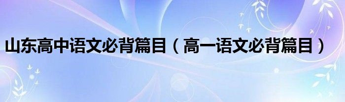 山东高中语文必背篇目（高一语文必背篇目）