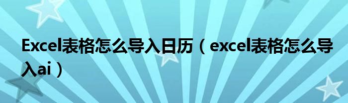 Excel表格怎么导入日历（excel表格怎么导入ai）