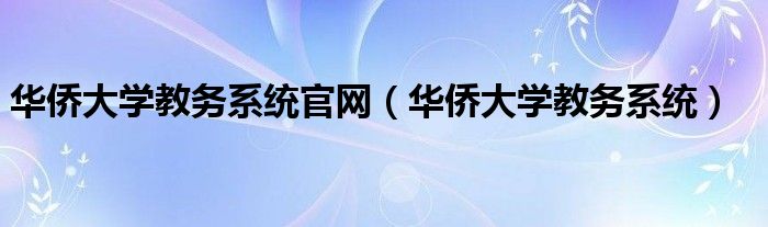 华侨大学教务系统官网（华侨大学教务系统）