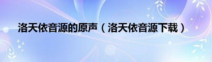 洛天依音源的原声（洛天依音源下载）