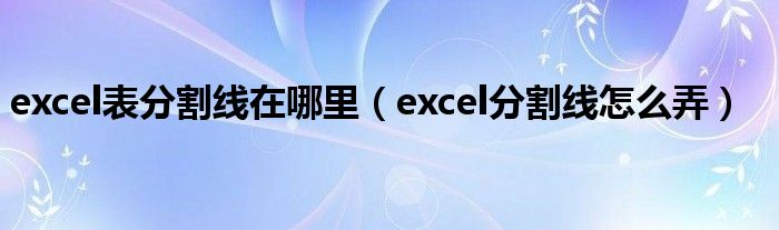 excel表分割线在哪里（excel分割线怎么弄）