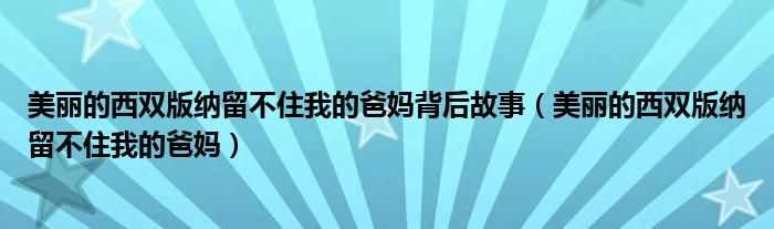 美丽的西双版纳留不住我的爸妈背后故事（美丽的西双版纳留不住我的爸妈）