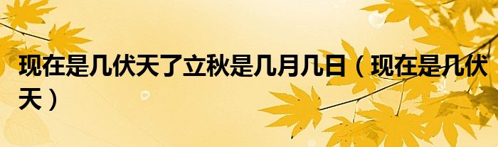 现在是几伏天了立秋是几月几日（现在是几伏天）