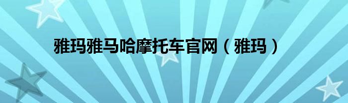 雅玛雅马哈摩托车官网（雅玛）