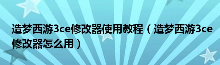 造梦西游3ce修改器使用教程（造梦西游3ce修改器怎么用）