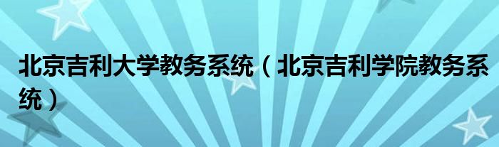 北京吉利大学教务系统（北京吉利学院教务系统）