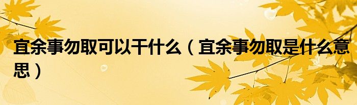 宜余事勿取可以干什么（宜余事勿取是什么意思）