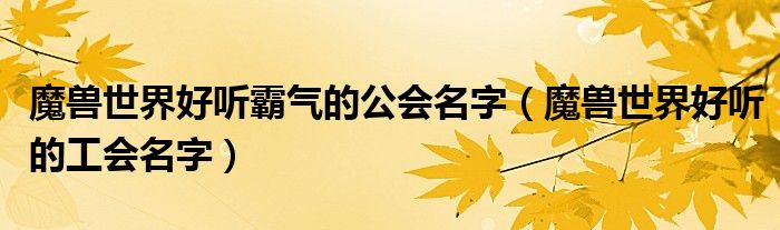 魔兽世界好听霸气的公会名字（魔兽世界好听的工会名字）