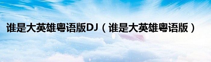 谁是大英雄粤语版DJ（谁是大英雄粤语版）