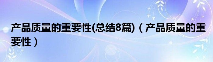 产品质量的重要性(总结8篇)（产品质量的重要性）