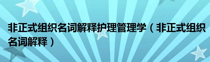 非正式组织名词解释护理管理学（非正式组织名词解释）