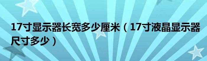 17寸显示器长宽多少厘米（17寸液晶显示器尺寸多少）