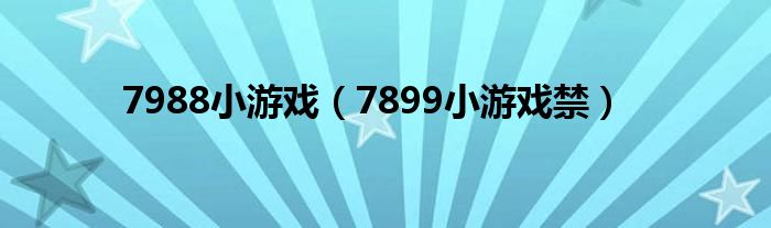 7988小游戏（7899小游戏禁）