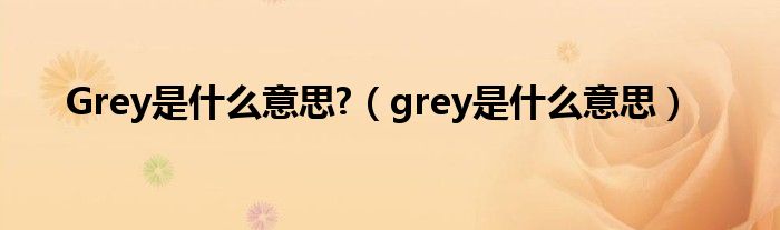 Grey是什么意思?（grey是什么意思）