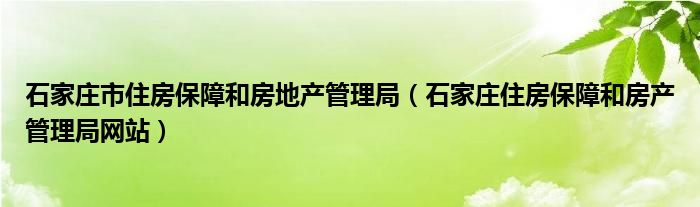 石家庄市住房保障和房地产管理局（石家庄住房保障和房产管理局网站）