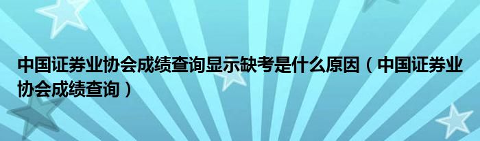 中国证券业协会成绩查询显示缺考是什么原因（中国证券业协会成绩查询）