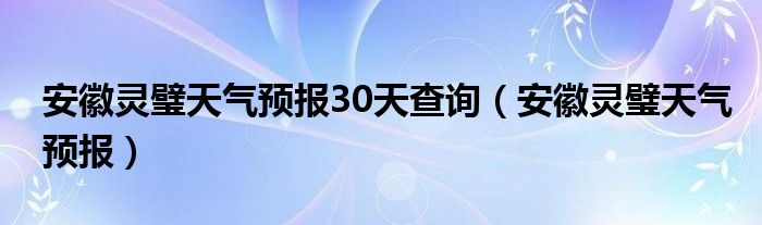 安徽灵璧天气预报30天查询（安徽灵璧天气预报）