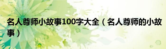 名人尊师小故事100字大全（名人尊师的小故事）