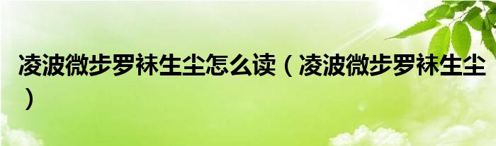 凌波微步罗袜生尘怎么读（凌波微步罗袜生尘）