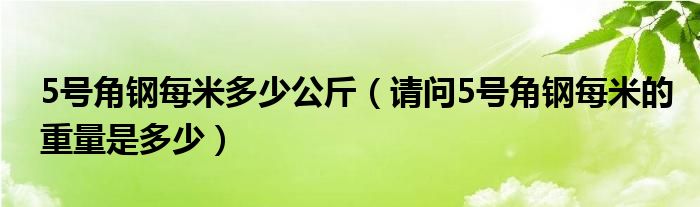 5号角钢每米多少公斤（请问5号角钢每米的重量是多少）