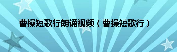 曹操短歌行朗诵视频（曹操短歌行）