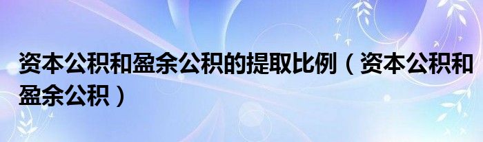 资本公积和盈余公积的提取比例（资本公积和盈余公积）