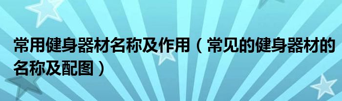 常用健身器材名称及作用（常见的健身器材的名称及配图）