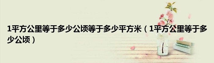 1平方公里等于多少公顷等于多少平方米（1平方公里等于多少公顷）