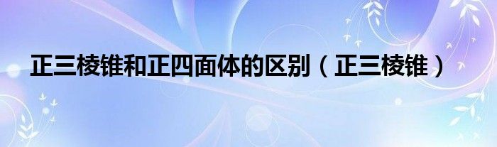 正三棱锥和正四面体的区别（正三棱锥）