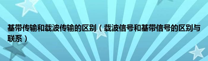 基带传输和载波传输的区别（载波信号和基带信号的区别与联系）