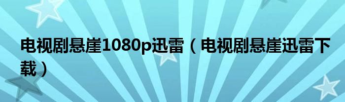 电视剧悬崖1080p迅雷（电视剧悬崖迅雷下载）