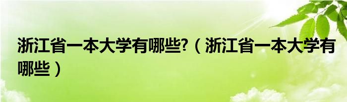 浙江省一本大学有哪些?（浙江省一本大学有哪些）