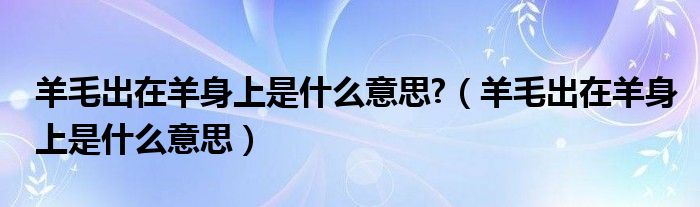 羊毛出在羊身上是什么意思?（羊毛出在羊身上是什么意思）