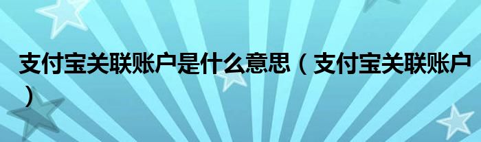 支付宝关联账户是什么意思（支付宝关联账户）