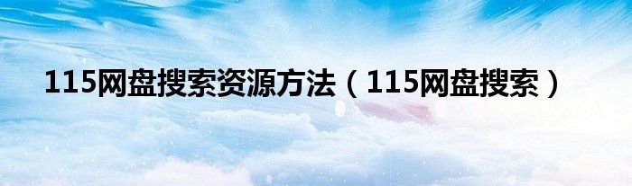 115网盘搜索资源方法（115网盘搜索）