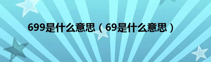 699是什么意思（69是什么意思）