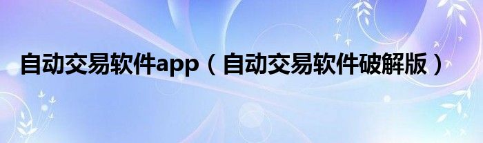 自动交易软件app（自动交易软件破解版）