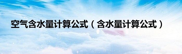 空气含水量计算公式（含水量计算公式）