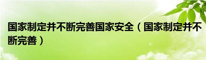 国家制定并不断完善国家安全（国家制定并不断完善）