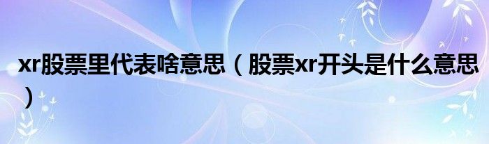 xr股票里代表啥意思（股票xr开头是什么意思）