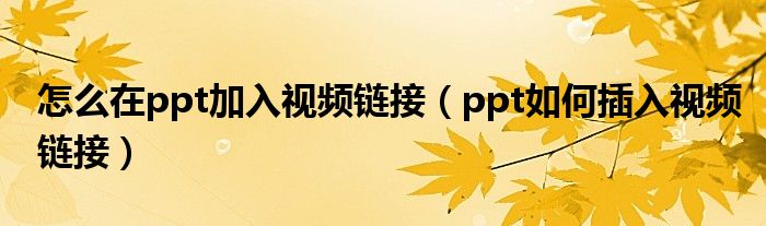 怎么在ppt加入视频链接（ppt如何插入视频链接）