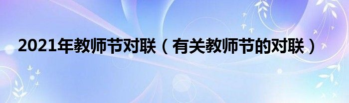 2021年教师节对联（有关教师节的对联）