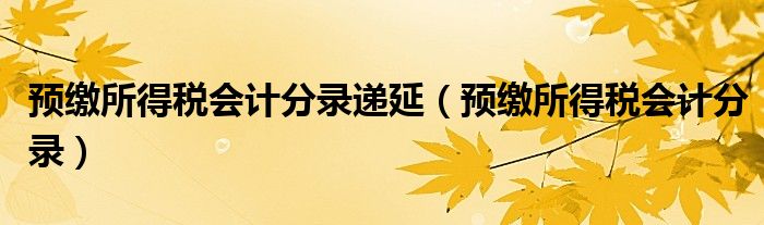 预缴所得税会计分录递延（预缴所得税会计分录）