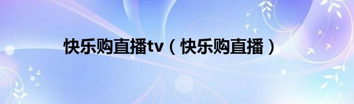 快乐购直播tv（快乐购直播）