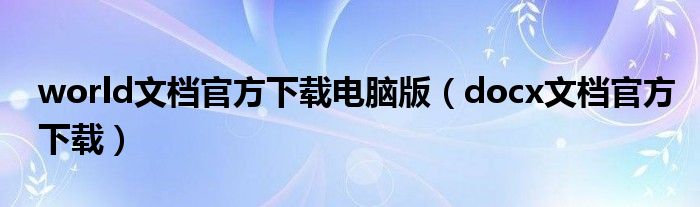 world文档官方下载电脑版（docx文档官方下载）