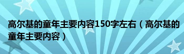 高尔基的童年主要内容150字左右（高尔基的童年主要内容）