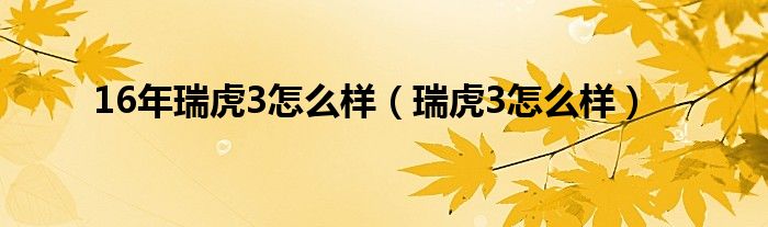 16年瑞虎3怎么样（瑞虎3怎么样）