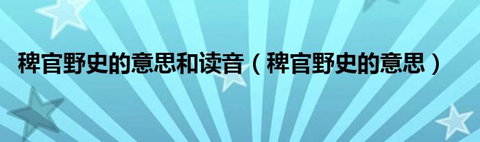 稗官野史的意思和读音（稗官野史的意思）